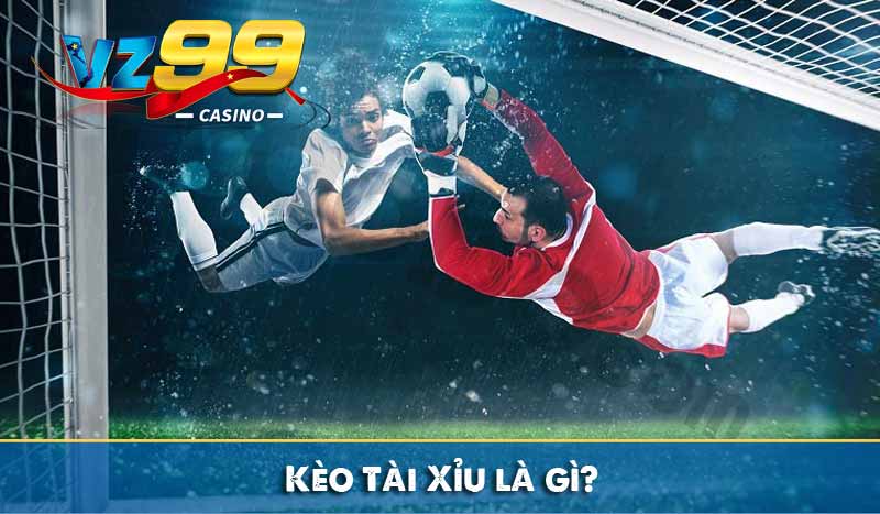 Kèo Tài Xỉu - Và Cách Đọc Kèo Tài Xỉu Bóng Đá Chuẩn Xác Kèo Tài Xỉu là gì?