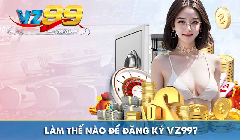 Đăng Ký Vz99 Làm thế nào để đăng ký VZ99?