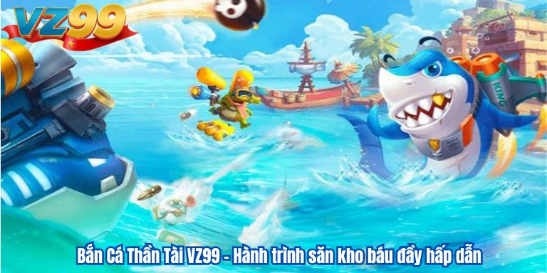 Bắn Cá Thần Tài VZ99 – Hành trình săn kho báu đầy hấp dẫn