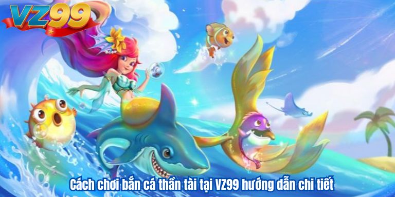 Bắn Cá Thần Tài VZ99 – Hành trình săn kho báu đầy hấp dẫn Cách chơi bắn cá thần tài tại VZ99 hướng dẫn chi tiết